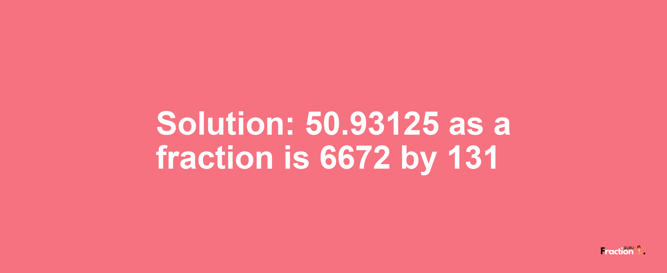 Solution:50.93125 as a fraction is 6672/131